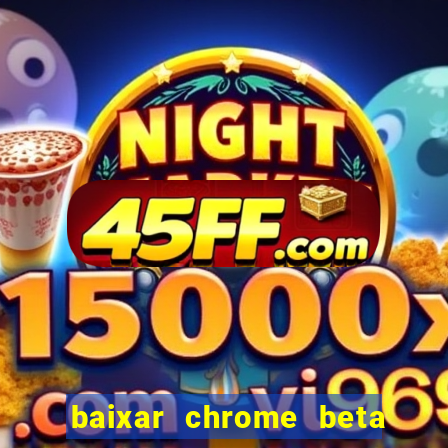 baixar chrome beta para pc